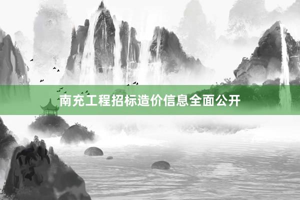 南充工程招标造价信息全面公开