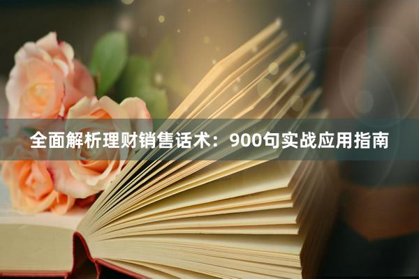 全面解析理财销售话术：900句实战应用指南